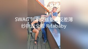 SWAG 邻家女孩羞涩反差薄纱挑逗全程 Ritababy