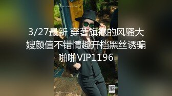 3/27最新 穿著旗袍的风骚大嫂颜值不错情趣开档黑丝诱骗啪啪VIP1196