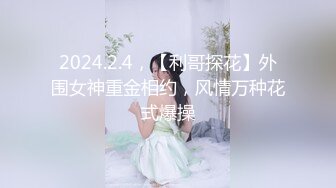 2024.2.4，【利哥探花】外围女神重金相约，风情万种花式爆操