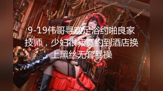 9-19伟哥寻欢足浴约啪良家技师，少妇很寂寞约到酒店换上黑丝无套暴操