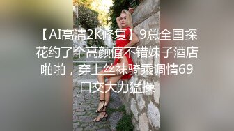 【AI高清2K修复】9总全国探花约了个高颜值不错妹子酒店啪啪，穿上丝袜骑乘调情69口交大力猛操