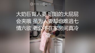 大奶巨臀人妻 姐姐的大屁屁会夹哦 虽为人妻却也难逃七情六欲 老公不在家房间真冷清