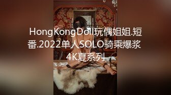 HongKongDoll玩偶姐姐.短番.2022单人SOLO骑乘爆浆 4K夏系列