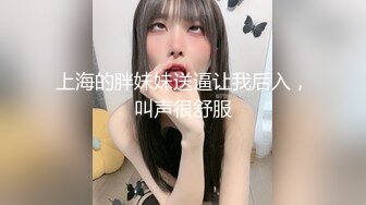 上海的胖妹妹送逼让我后入，叫声很舒服