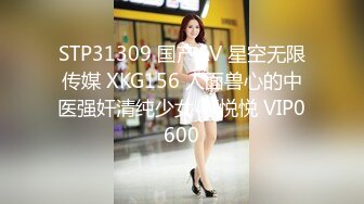 STP31309 国产AV 星空无限传媒 XKG156 人面兽心的中医强奸清纯少女 董悦悦 VIP0600