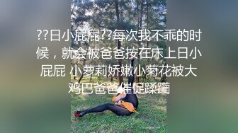 ??日小屁屁??每次我不乖的时候，就会被爸爸按在床上日小屁屁 小萝莉娇嫩小菊花被大鸡巴爸爸催促蹂躏