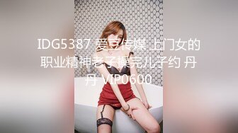 IDG5387 爱豆传媒 上门女的职业精神老子操完儿子约 丹丹 VIP0600