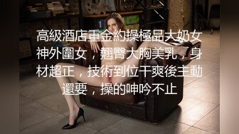 高級酒店重金約操極品大奶女神外圍女，翹臀大胸美乳，身材超正，技術到位干爽後主動還要，操的呻吟不止