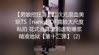 【男娘控狂喜】二次元混血美妖TS「nano」OF露脸大尺度私拍 花式道具虐阴虐菊爆浆精液地狱【第十二弹】 (2)