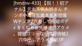 [hmdnv-433] 【祝！！初アナル】元お天気お姉さん チンポ中毒淫乱奥さま再登場 Wチンポ2穴差しで極細ボディをくねらせ失神連続アクメ。膣壁ゴリッゴリ限界突破2穴中出しアクメ地獄3P