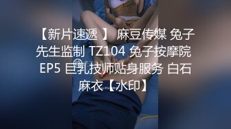 【新片速遞 】 麻豆传媒 兔子先生监制 TZ104 兔子按摩院 EP5 巨乳技师贴身服务 白石麻衣【水印】