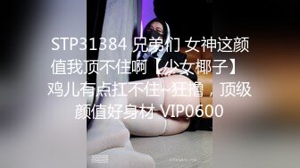 STP31384 兄弟们 女神这颜值我顶不住啊【少女椰子】 鸡儿有点扛不住~狂撸，顶级颜值好身材 VIP0600