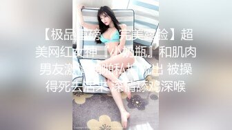 【极品重磅❤️完美露脸】超美网红女神『小奶瓶』和肌肉男友激情啪啪私拍流出 被操得死去活来 深情舔鸡深喉