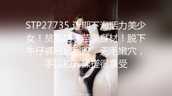 STP27735 近期下海活力美少女！贫乳奶子苗条身材！脱下牛仔裤翘起屁股，无毛嫩穴，手指扣弄揉搓很享受