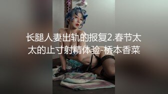 长腿人妻出轨的报复2.春节太太的止寸射精体验-桥本香菜