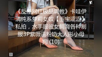 《反差网红极品调教》卡哇伊清纯系萝莉女奴【玉宝涩涩】私拍，水手服彼女飼育各种制服3P紫薇逼粉奶大人形小母狗 (10)