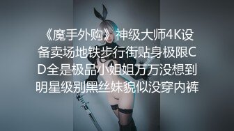 《魔手外购》神级大师4K设备卖场地铁步行街贴身极限CD全是极品小姐姐万万没想到明星级别黑丝妹貌似没穿内裤