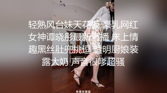 轻熟风台妹天花板 豪乳网红女神谭晓彤最新直播 床上情趣黑丝肚兜挑逗 透明厨娘装露大奶 声音很嗲超骚