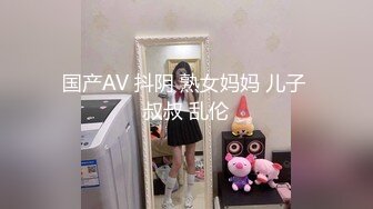 国产AV 抖阴 熟女妈妈 儿子 叔叔 乱伦