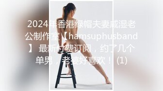 2024年香港绿帽夫妻咸湿老公制作室【hamsuphusband】 最新付费订阅，约了几个单男，老婆好喜欢！ (1)