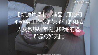 【新速片遞】 ✅精品✅厕拍初心健身工作室的妹子们的和私人女教练经常健身锻炼的逼,那是Q弹无比