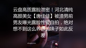 云盘高质露脸泄密！河北清纯高颜美女【唐佳佳】被渣男前男友曝光露脸性爱自拍，绝对想不到这么养眼的妹子如此反差