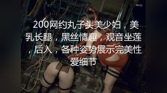   200网约丸子头美少妇，美乳长腿，黑丝情趣，观音坐莲，后入，各种姿势展示完美性爱细节