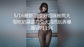 5/16最新 百变好姐妹被两大哥吃奶舔逼口交大鸡巴玩弄爆草VIP1196