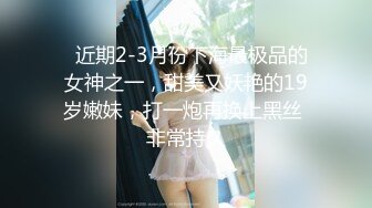   近期2-3月份下海最极品的女神之一，甜美又妖艳的19岁嫩妹，打一炮再换上黑丝 非常持久