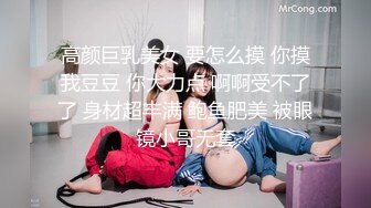 高颜巨乳美女 要怎么摸 你摸我豆豆 你大力点 啊啊受不了了 身材超丰满 鲍鱼肥美 被眼镜小哥无套