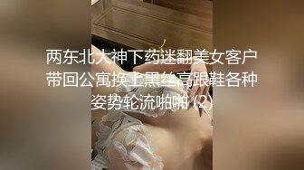 两东北大神下药迷翻美女客户带回公寓换上黑丝高跟鞋各种姿势轮流啪啪 (2)