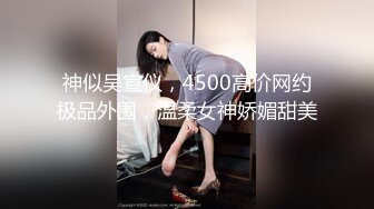 神似吴宣仪，4500高价网约极品外围，温柔女神娇媚甜美