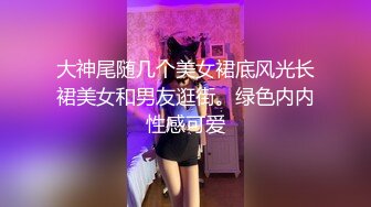 大神尾随几个美女裙底风光长裙美女和男友逛街。绿色内内性感可爱