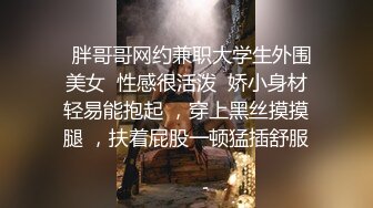  监控破解年轻小伙强上刚洗完澡的女友干出白浆来了