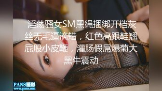  淫荡骚女SM黑绳捆绑开档灰丝无毛逼滴蜡，红色高跟鞋翘屁股小皮鞭，灌肠假屌爆菊大黑牛震动