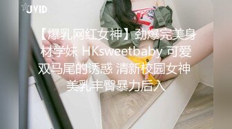 【爆乳网红女神】劲爆完美身材学妹 HKsweetbaby 可爱双马尾的诱惑 清新校园女神 美乳丰臀暴力后入