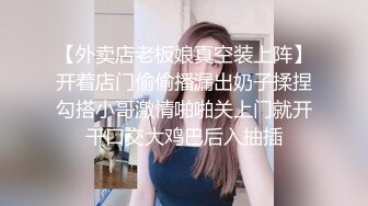 【外卖店老板娘真空装上阵】开着店门偷偷播漏出奶子揉捏勾搭小哥激情啪啪关上门就开干口交大鸡巴后入抽插