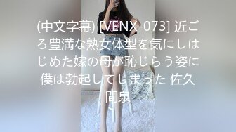 (中文字幕) [VENX-073] 近ごろ豊満な熟女体型を気にしはじめた嫁の母が恥じらう姿に僕は勃起してしまった 佐久間泉