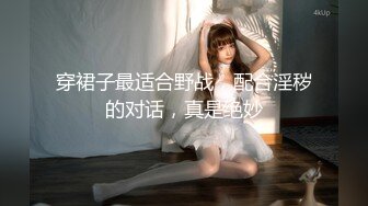 穿裙子最适合野战，配合淫秽的对话，真是绝妙