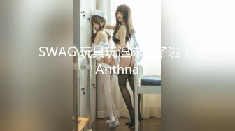 SWAG 玩具玩湿床单了啦！ Anthna