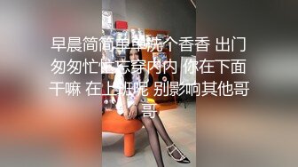 早晨简简单单洗个香香 出门匆匆忙忙忘穿内内 你在下面干嘛 在上班呢 别影响其他哥哥