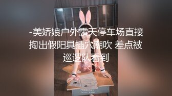 -美娇娘户外露天停车场直接掏出假阳具插穴潮吹 差点被巡逻队看到