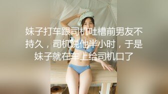 妹子打车跟司机吐槽前男友不持久，司机说他半小时，于是妹子就在车上给司机口了