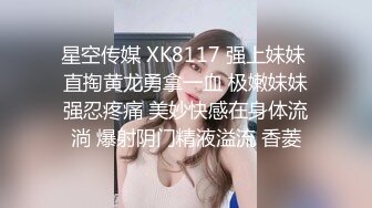 星空传媒 XK8117 强上妹妹 直掏黄龙勇拿一血 极嫩妹妹强忍疼痛 美妙快感在身体流淌 爆射阴门精液溢流 香菱