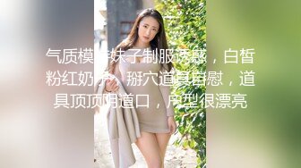 气质模特妹子制服诱惑，白皙粉红奶子，掰穴道具自慰，道具顶顶阴道口，户型很漂亮