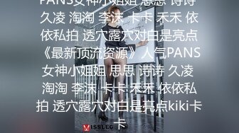 PANS女神小姐姐 思思 诗诗 久凌 淘淘 李沫 卡卡 禾禾 依依私拍 透穴露穴对白是亮点《最新顶流资源》人气PANS女神小姐姐 思思 诗诗 久凌 淘淘 李沫 卡卡 禾禾 依依私拍 透穴露穴对白是亮点kiki卡卡