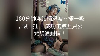 180分钟连续插怒波～插一吸，吸一插！ 成功击败五只公鸡阴道射精！