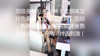 顶级身材反差女神！卖原味又好色高颜大奶【困困狗】完结，各种紫薇露出啪啪被健身男友输出嗲叫不停，对话刺激 (5)