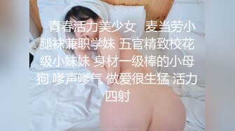 ✿青春活力美少女✿麦当劳小腿袜兼职学妹 五官精致校花级小妹妹 身材一级棒的小母狗 嗲声嗲气 做爱很生猛 活力四射