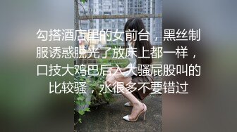 勾搭酒店里的女前台，黑丝制服诱惑脱光了放床上都一样，口技大鸡巴后入大骚屁股叫的比较骚，水很多不要错过